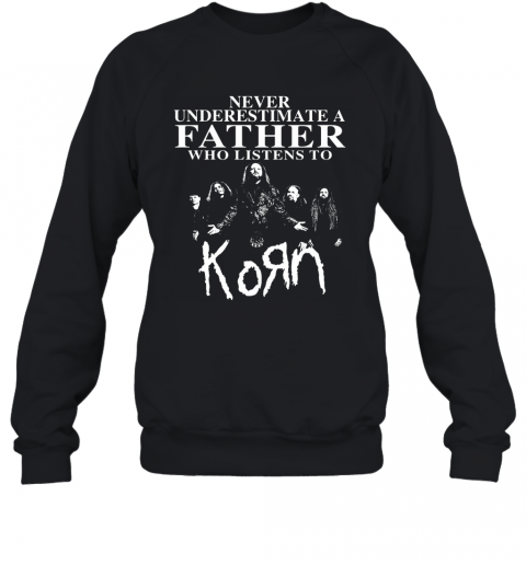 Never Underestimate A Father Who Listens To Korn T-Shirt Unisex Sweatshirt