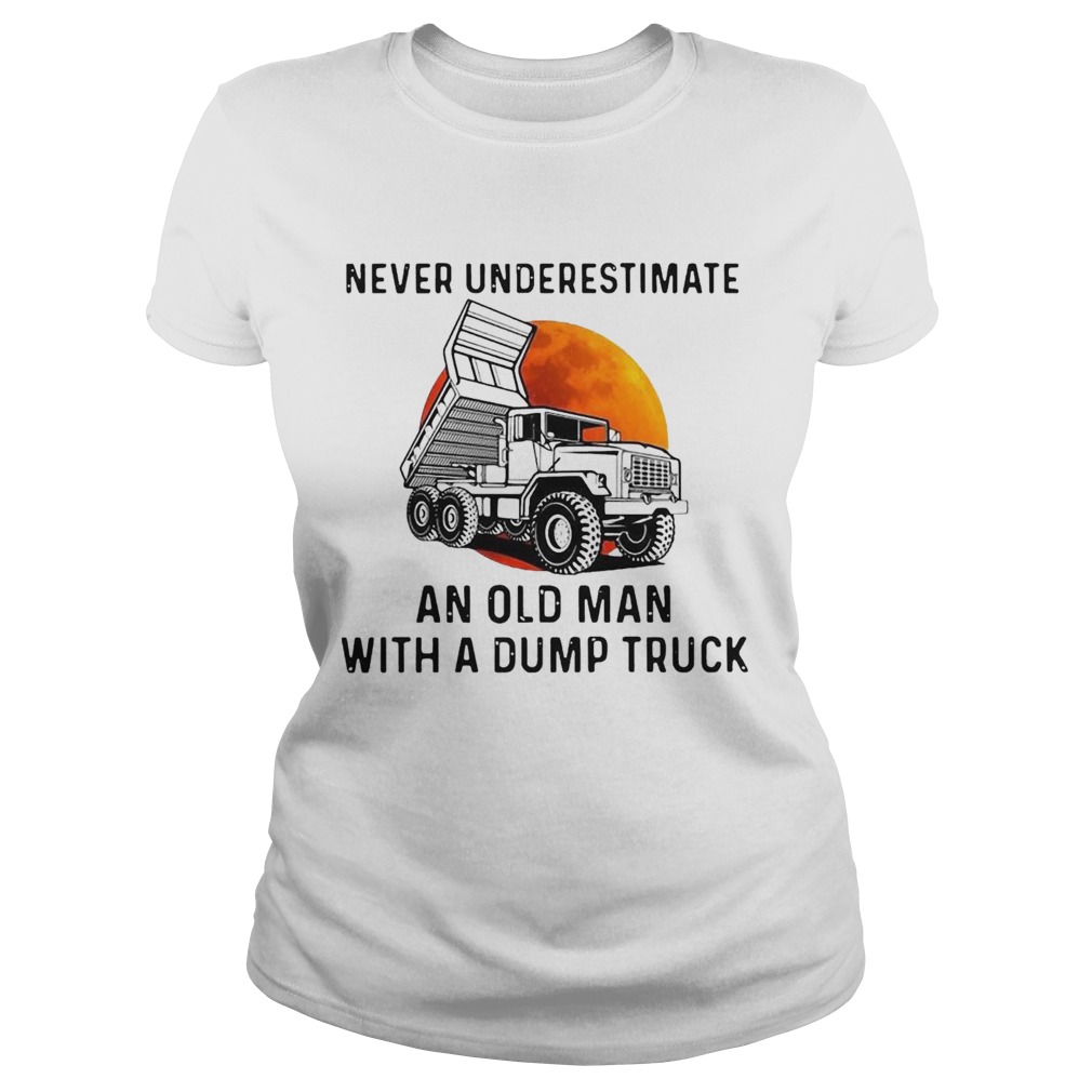 Never Underestimate An Old Man With A Dump Truck  Classic Ladies