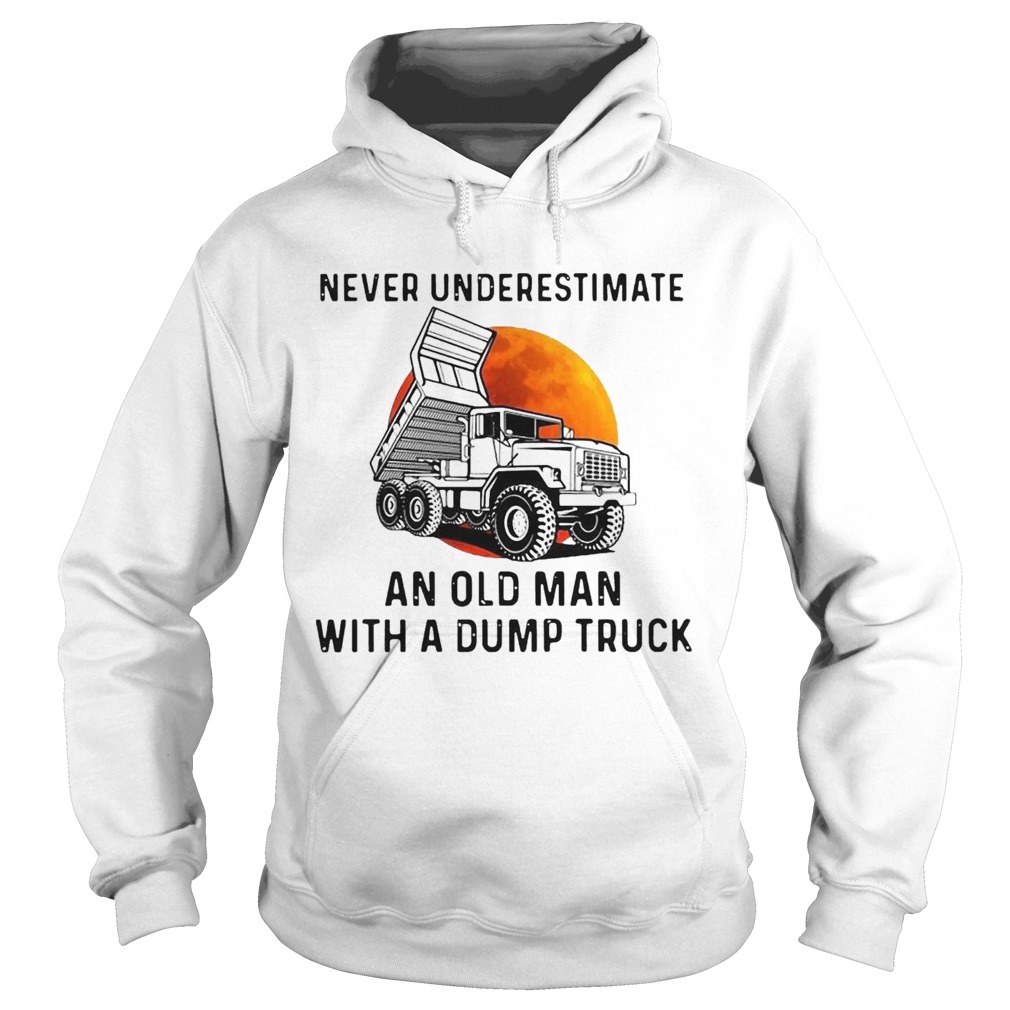 Never Underestimate An Old Man With A Dump Truck  Hoodie