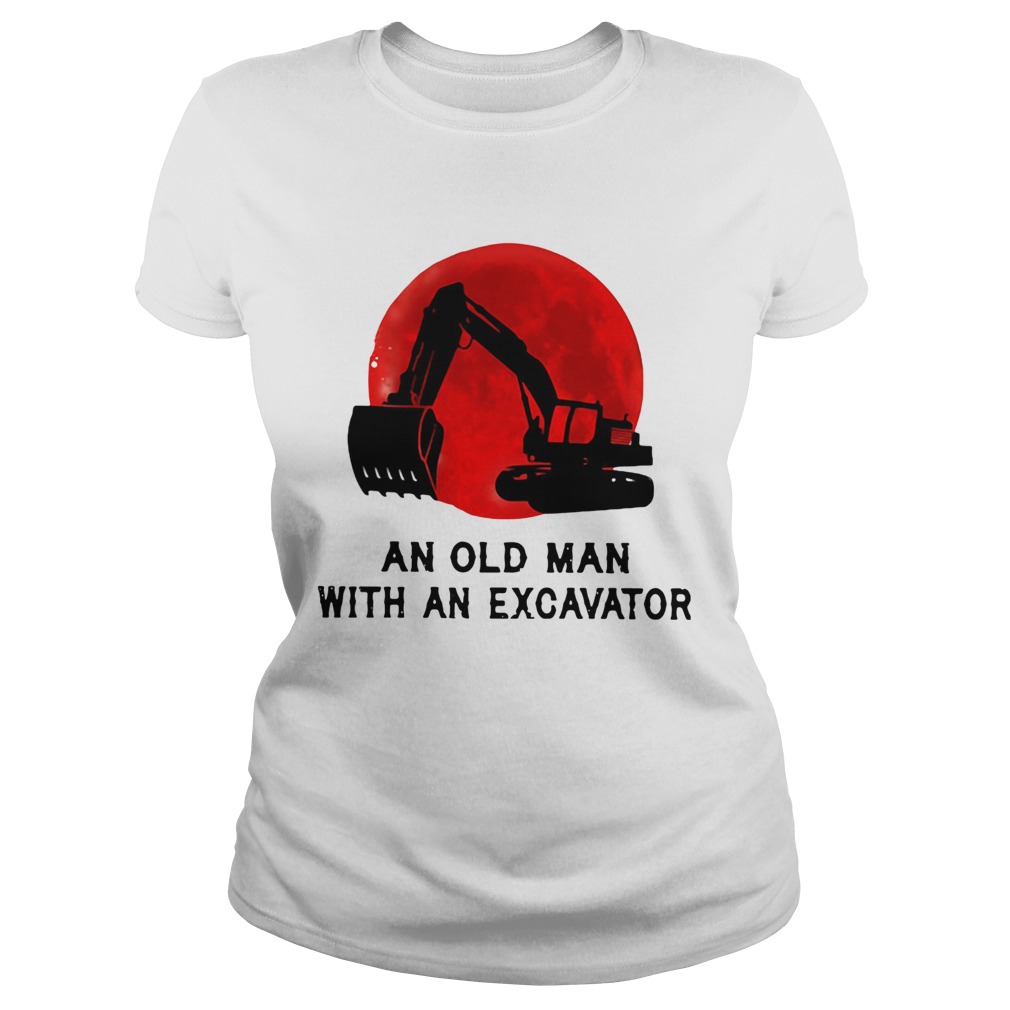 Never Underestimate An Old Man With An Excavator  Classic Ladies