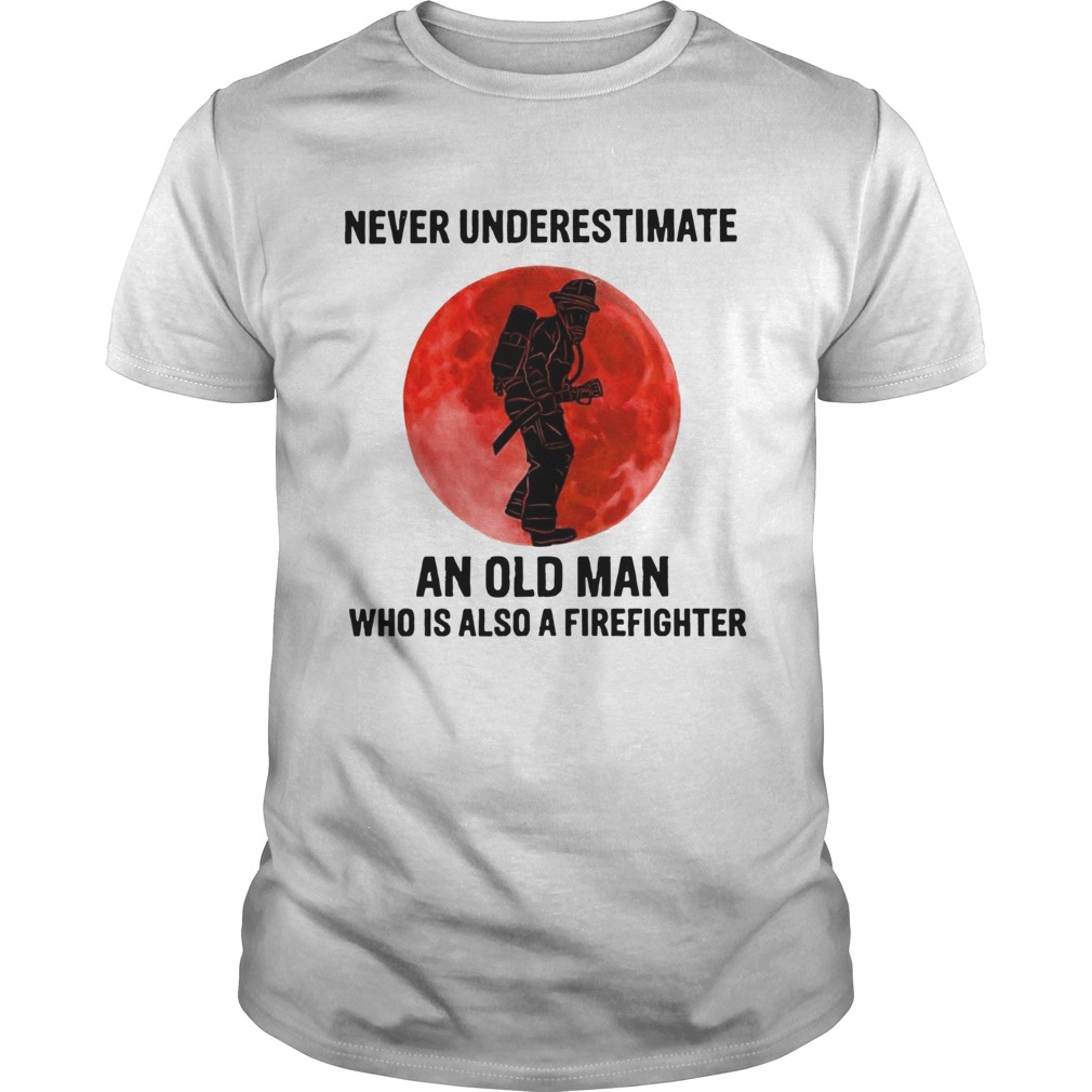Never Underestimate Old Man Who Is Also A Firefighter Unisex
