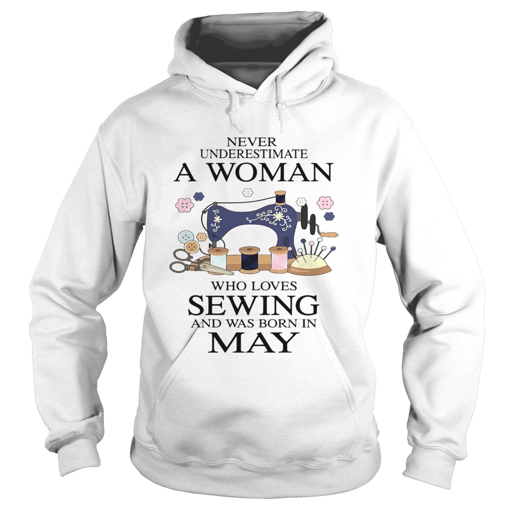 Never underestimate a woman who loves sewing and was born in May  Hoodie
