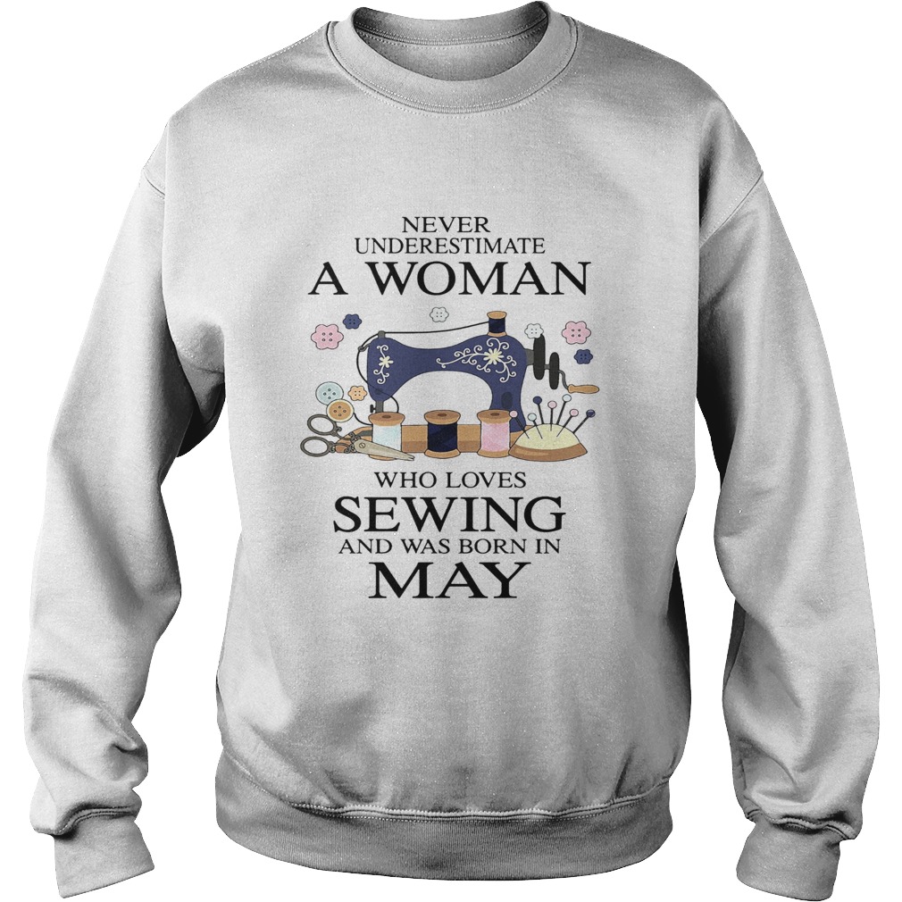 Never underestimate a woman who loves sewing and was born in May  Sweatshirt
