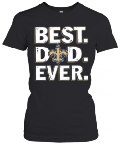 New Orleans Saints Best Dad Ever Happy Father'S Day T-Shirt Classic Women's T-shirt