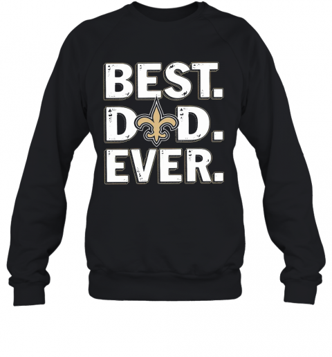 New Orleans Saints Best Dad Ever Happy Father'S Day T-Shirt Unisex Sweatshirt