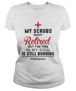 Nurse my scrubs might retired but the fire in my soul is still burning fighting corona  Classic Ladies