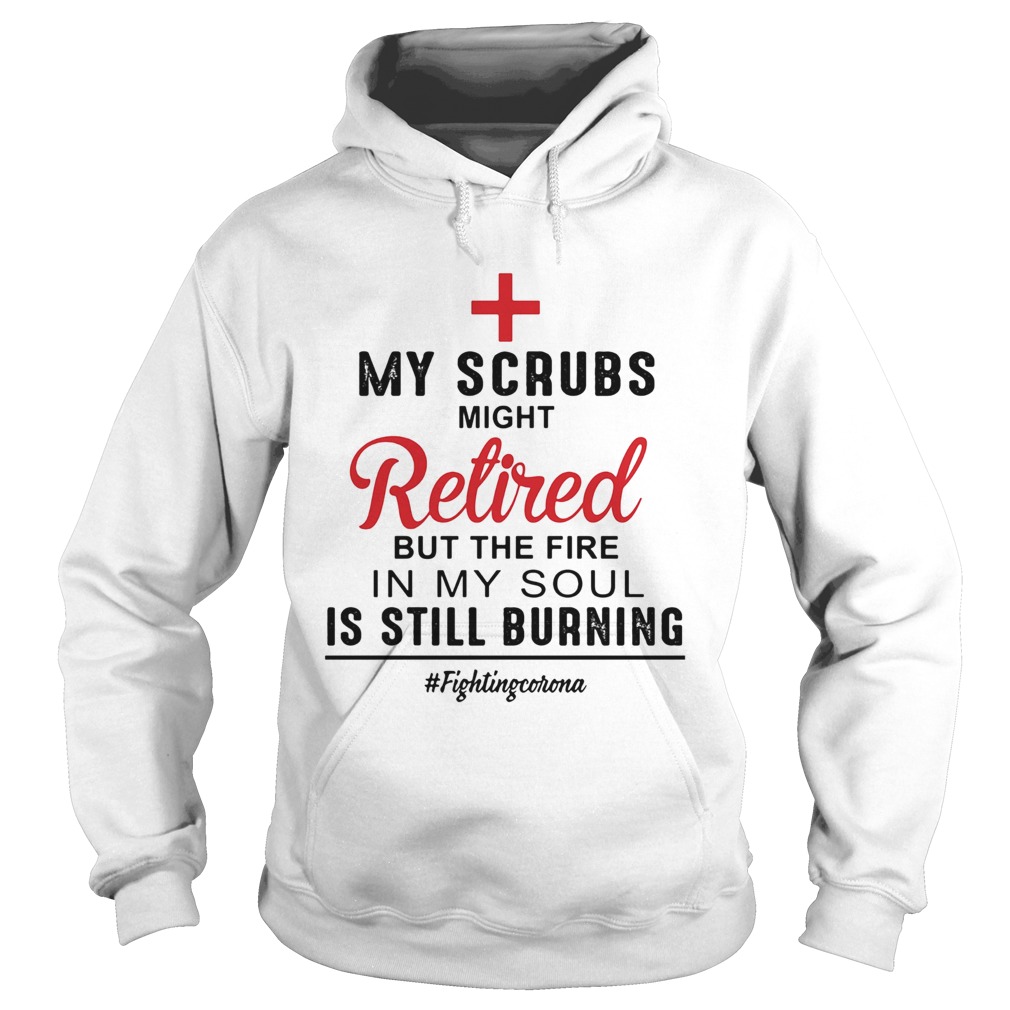 Nurse my scrubs might retired but the fire in my soul is still burning fighting corona  Hoodie