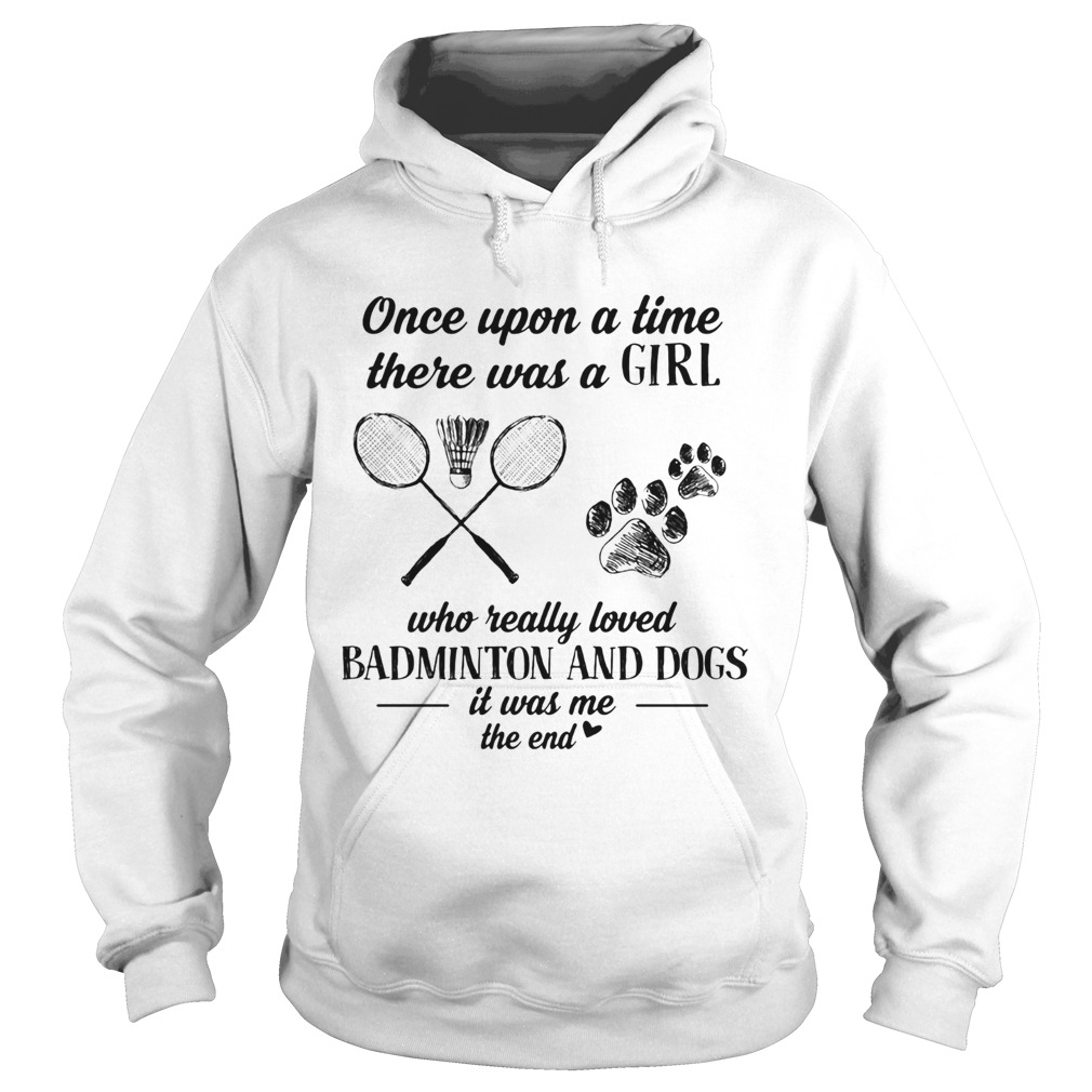 Once upon a time there was a girl who really loved badminton and dogs paw it was me the end  Hoodie