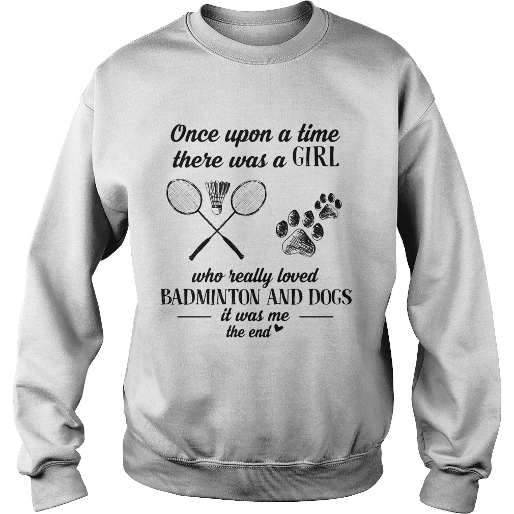 Once upon a time there was a girl who really loved badminton and dogs paw it was me the end  Sweatshirt