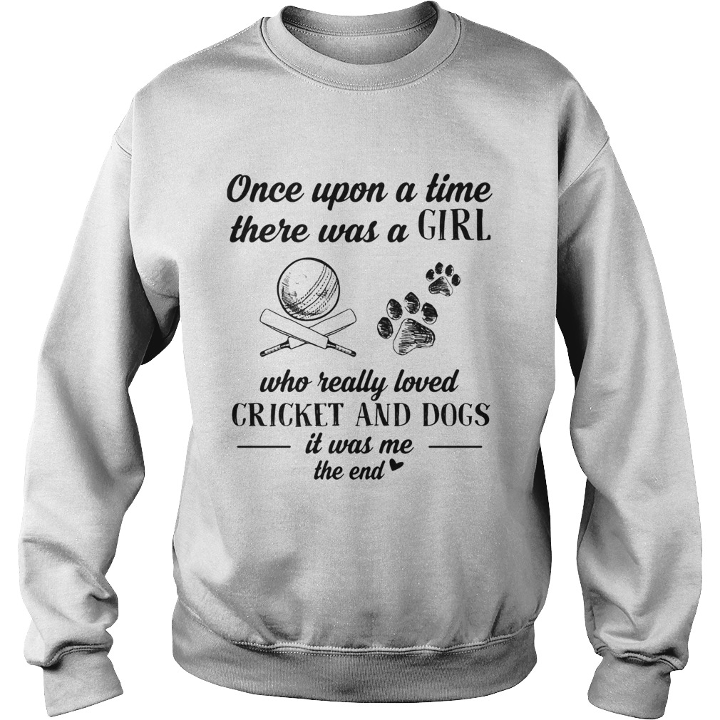 Once upon a time there was a girl who really loved cricket and dogs paw it was me the end  Sweatshirt