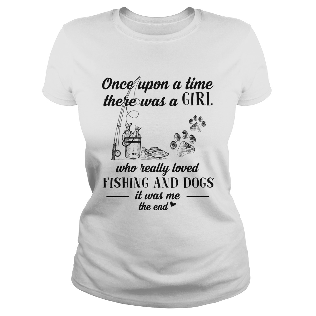 Once upon a time there was a girl who really loved fishing and dogs paw it was me the end  Classic Ladies