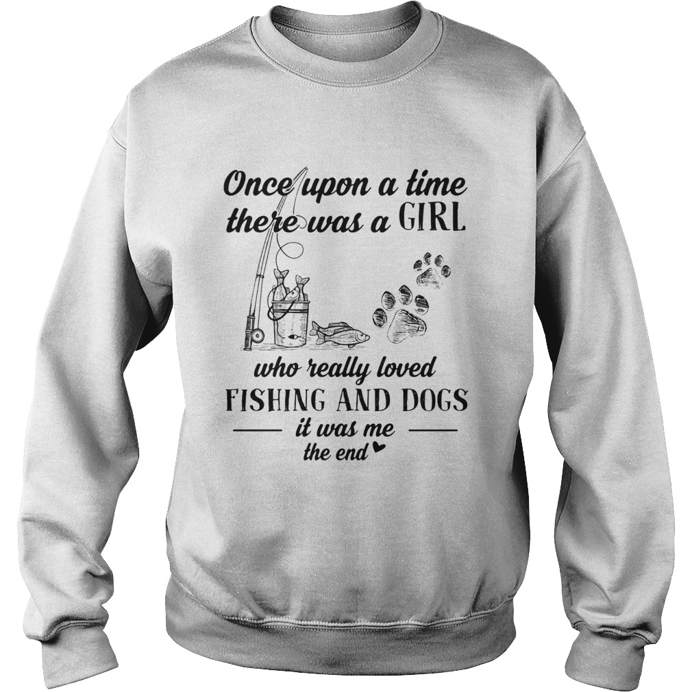 Once upon a time there was a girl who really loved fishing and dogs paw it was me the end  Sweatshirt