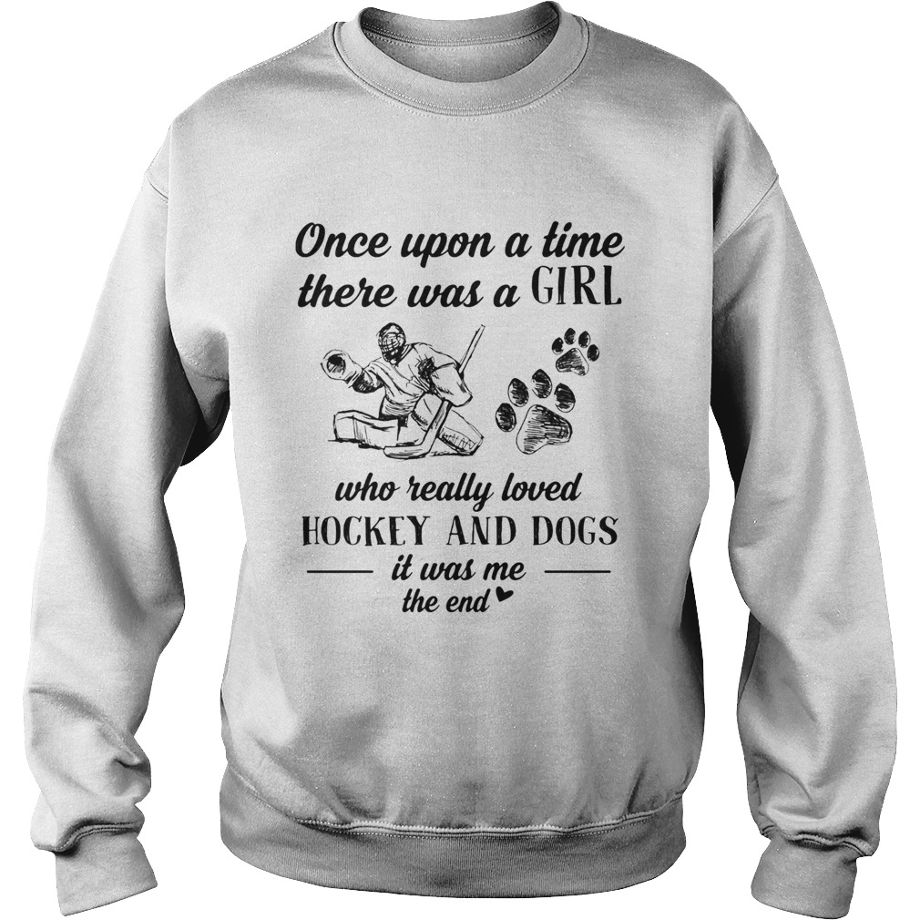 Once upon a time there was a girl who really loved hockey and dogs paw it was me the end  Sweatshirt