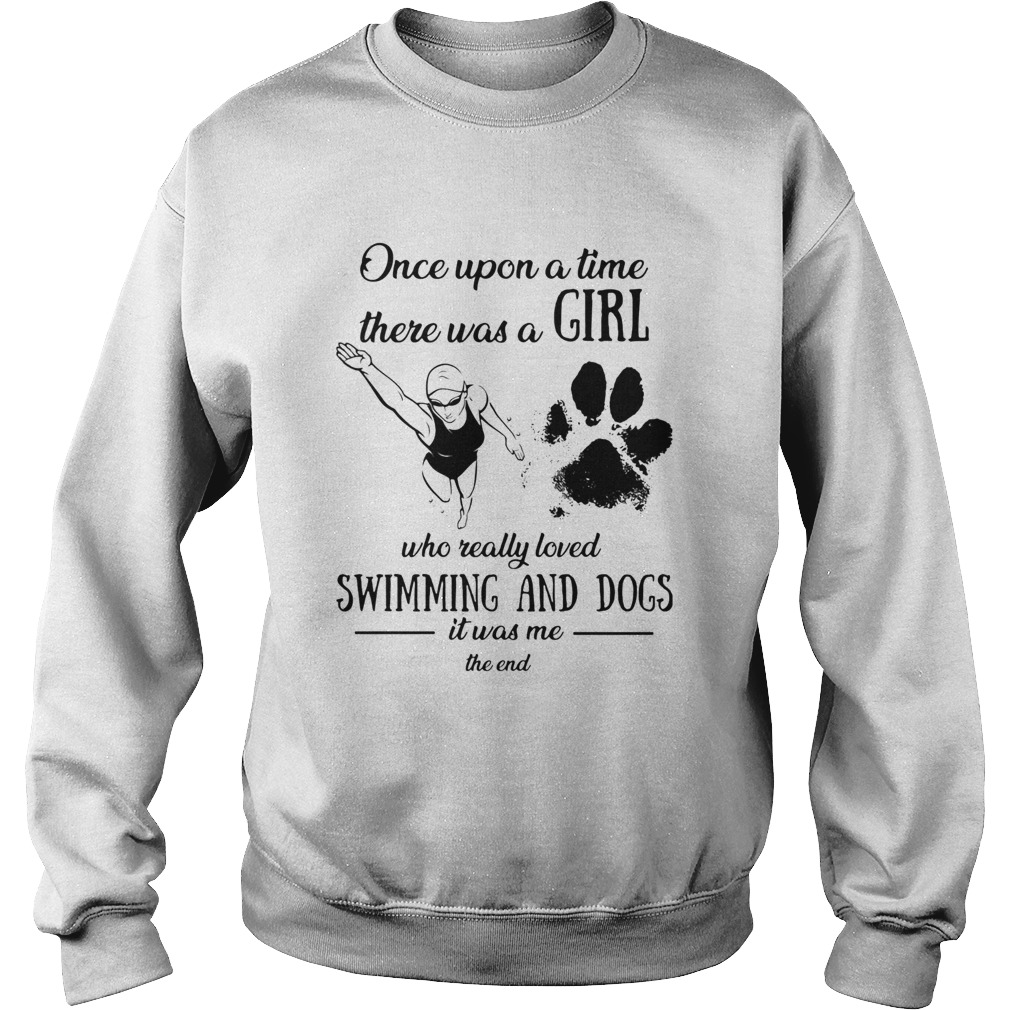 Once upon a time there was a girl who really loved swimming and dogs paw it was me the end Sweatshirt