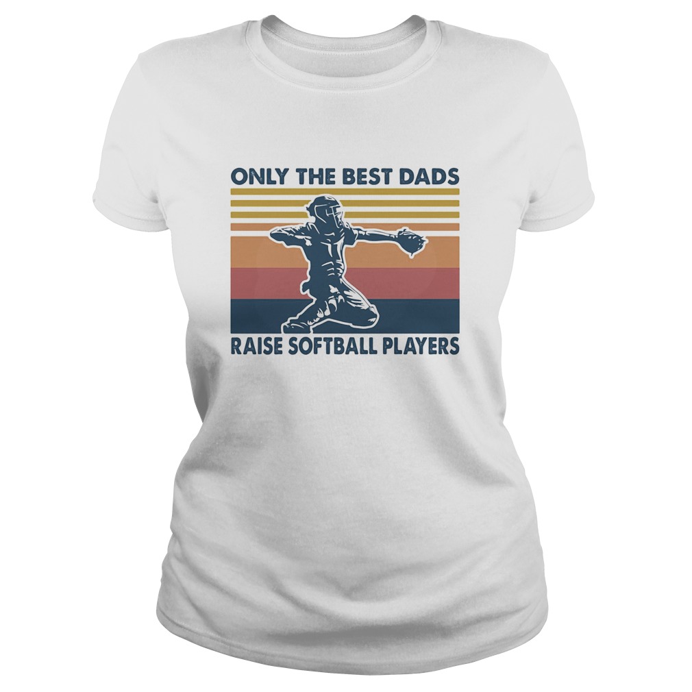 Only the best dads raise softball players vintage Classic Ladies