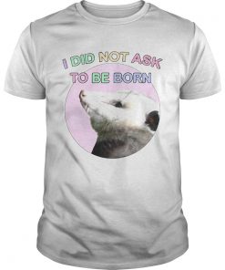 Opossum I Did Not Ask To Be Born  Unisex