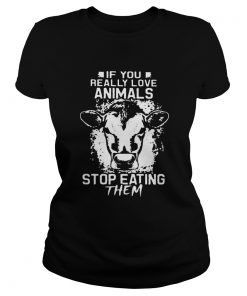 Perfect If You Really Love Animals Stop Eating Them Version Cow  Classic Ladies