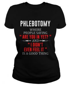 Phlebotomy where people saying are you in yet and I didnt even feel it  Classic Ladies