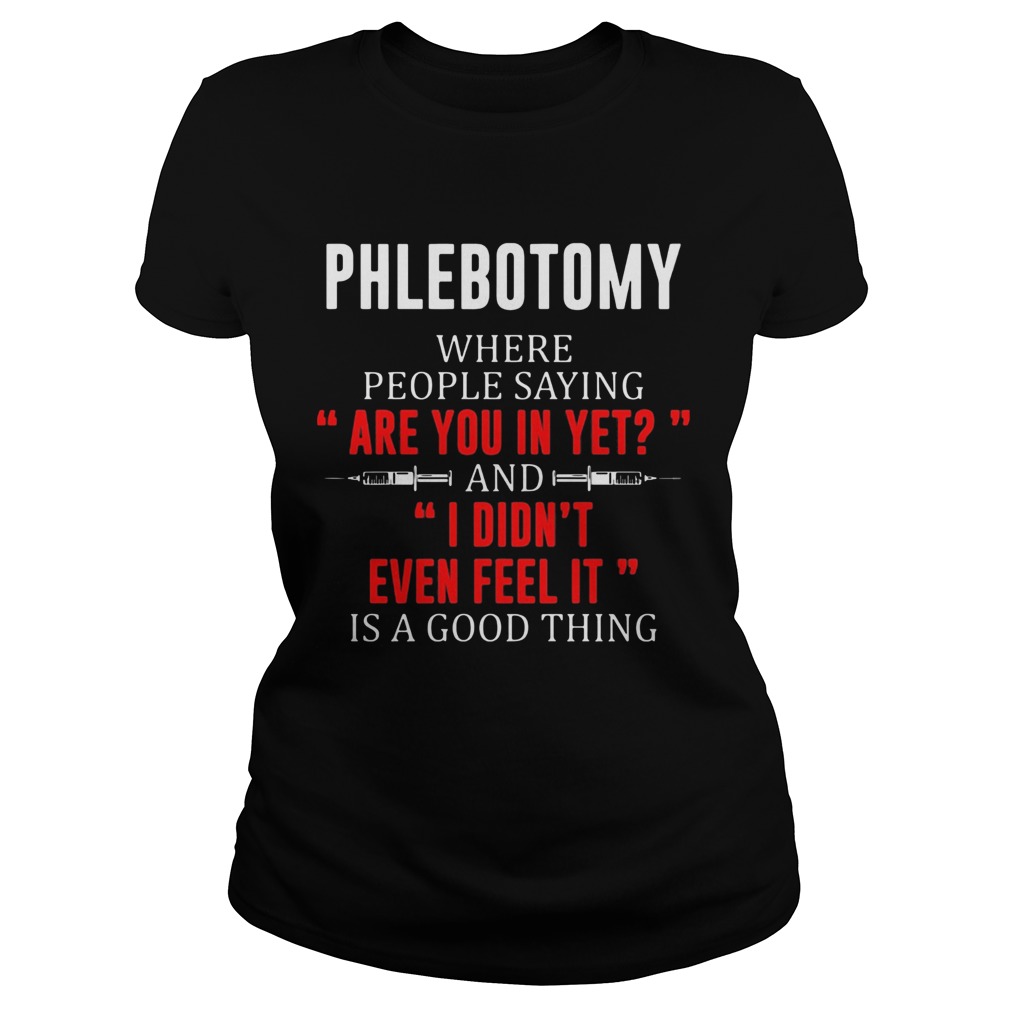 Phlebotomy where people saying are you in yet and I didnt even feel it  Classic Ladies