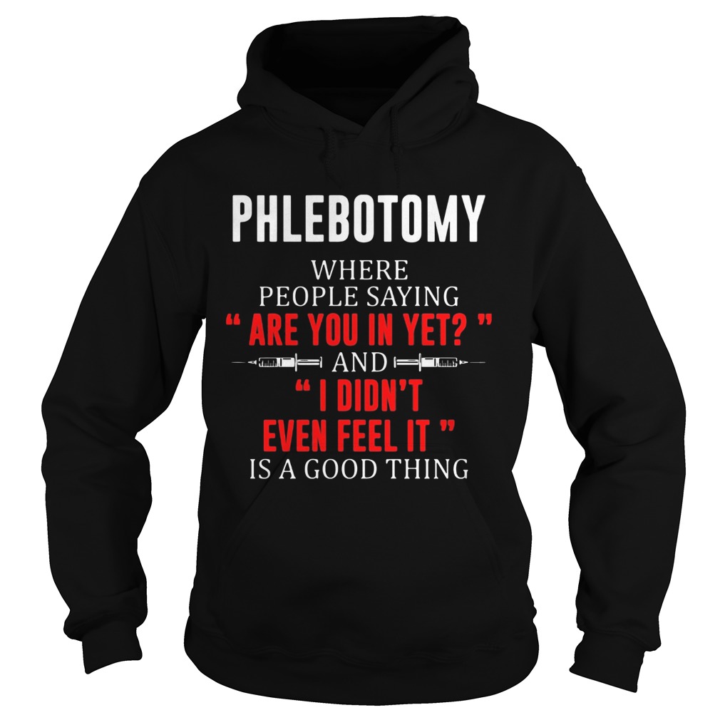 Phlebotomy where people saying are you in yet and I didnt even feel it  Hoodie