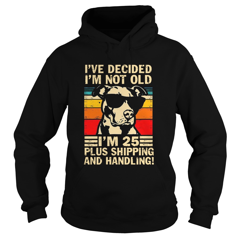 Pitbull Ive Decided Im Not Old Im 25 Plus Shipping And Handling Vintage  Hoodie