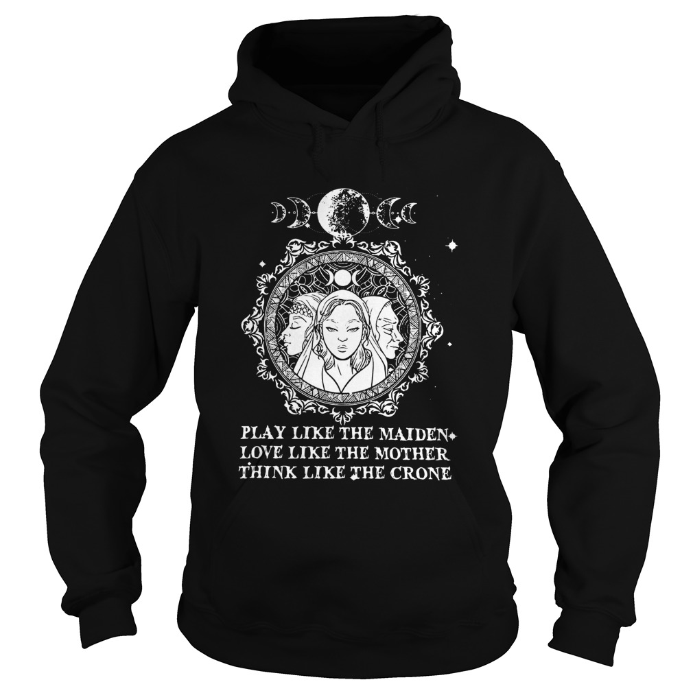 Play Like The Maiden Love Like The Mother Think Like The Crone Hoodie