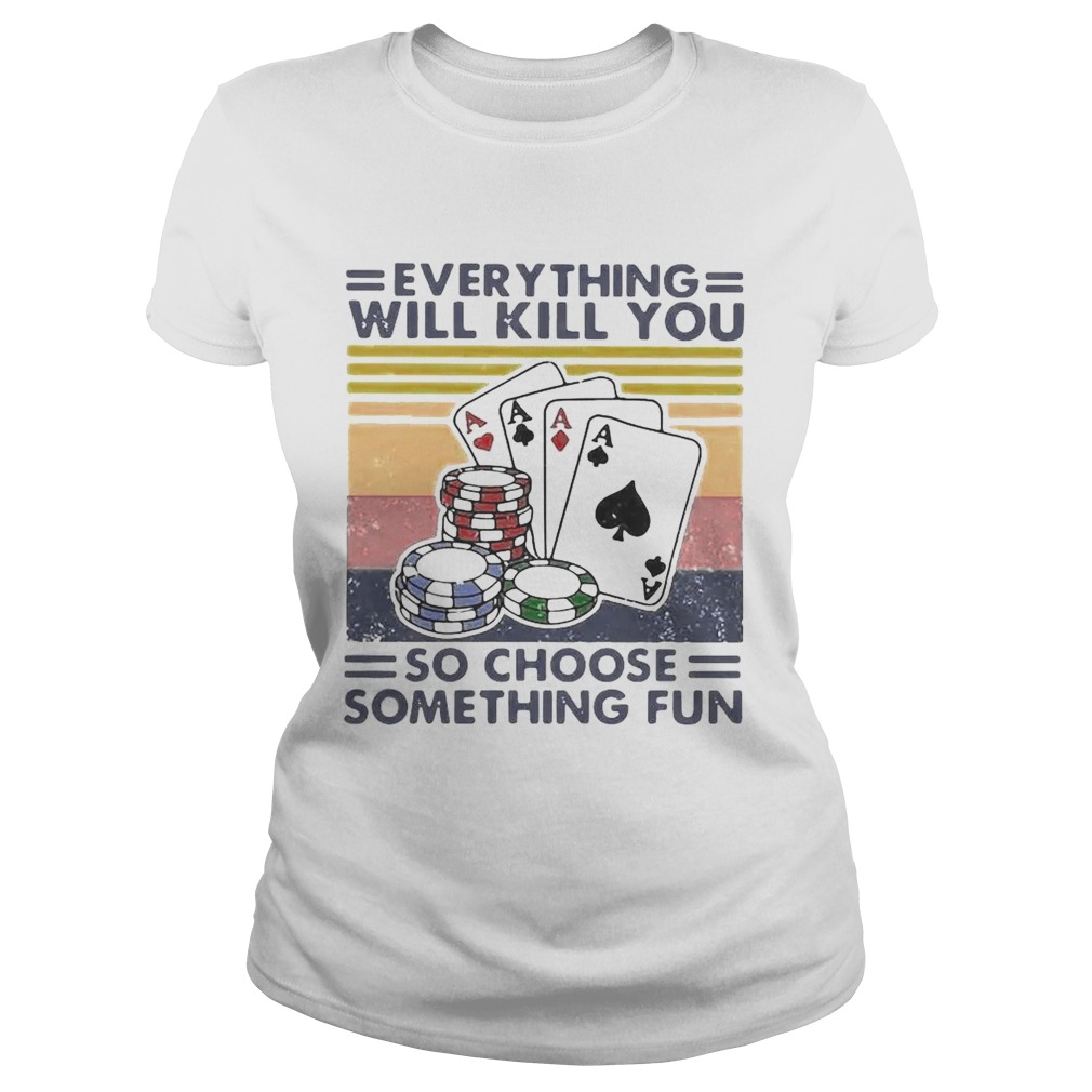 Poker Everything Will Kill You So Choose Something Fun Vintage  Classic Ladies