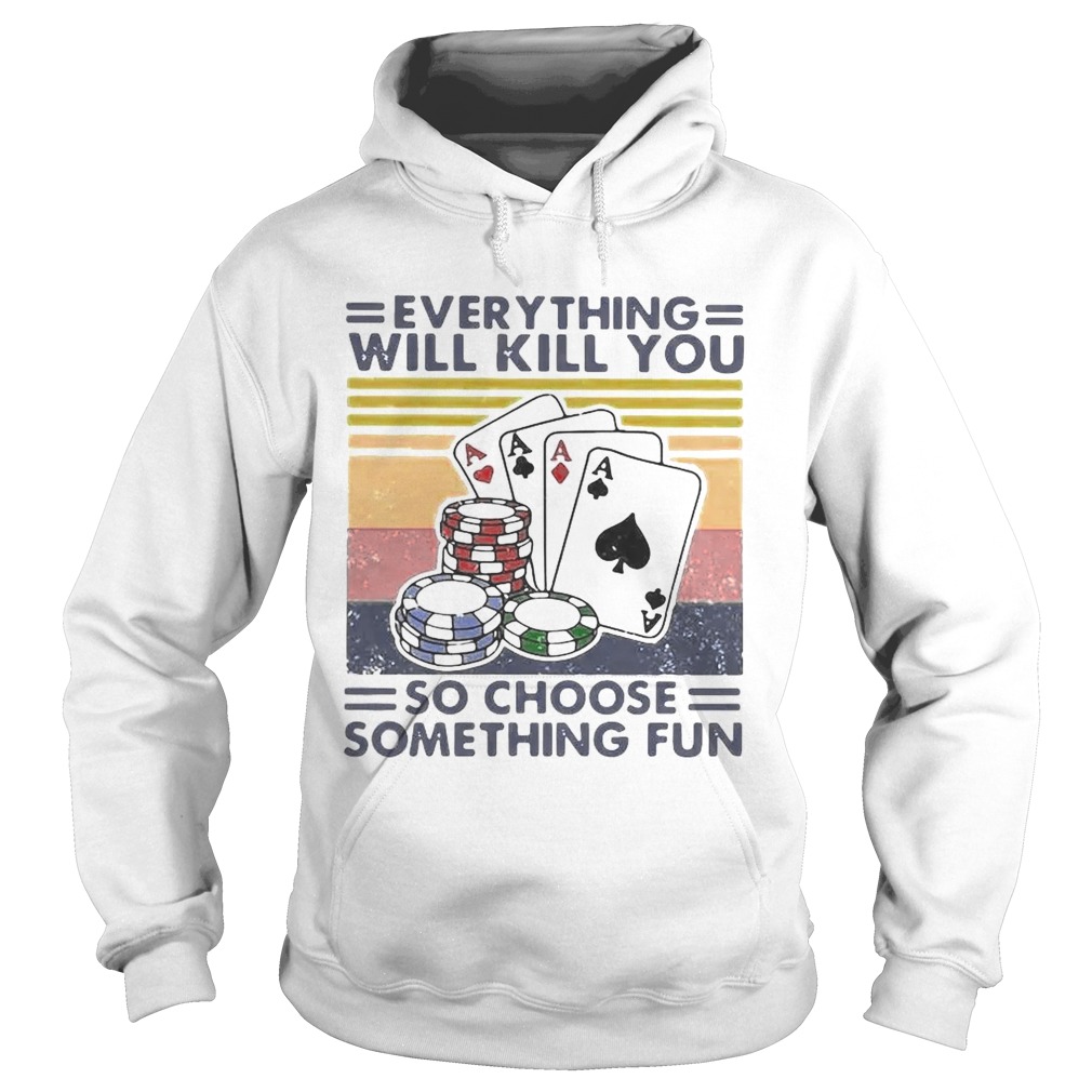 Poker Everything Will Kill You So Choose Something Fun Vintage  Hoodie