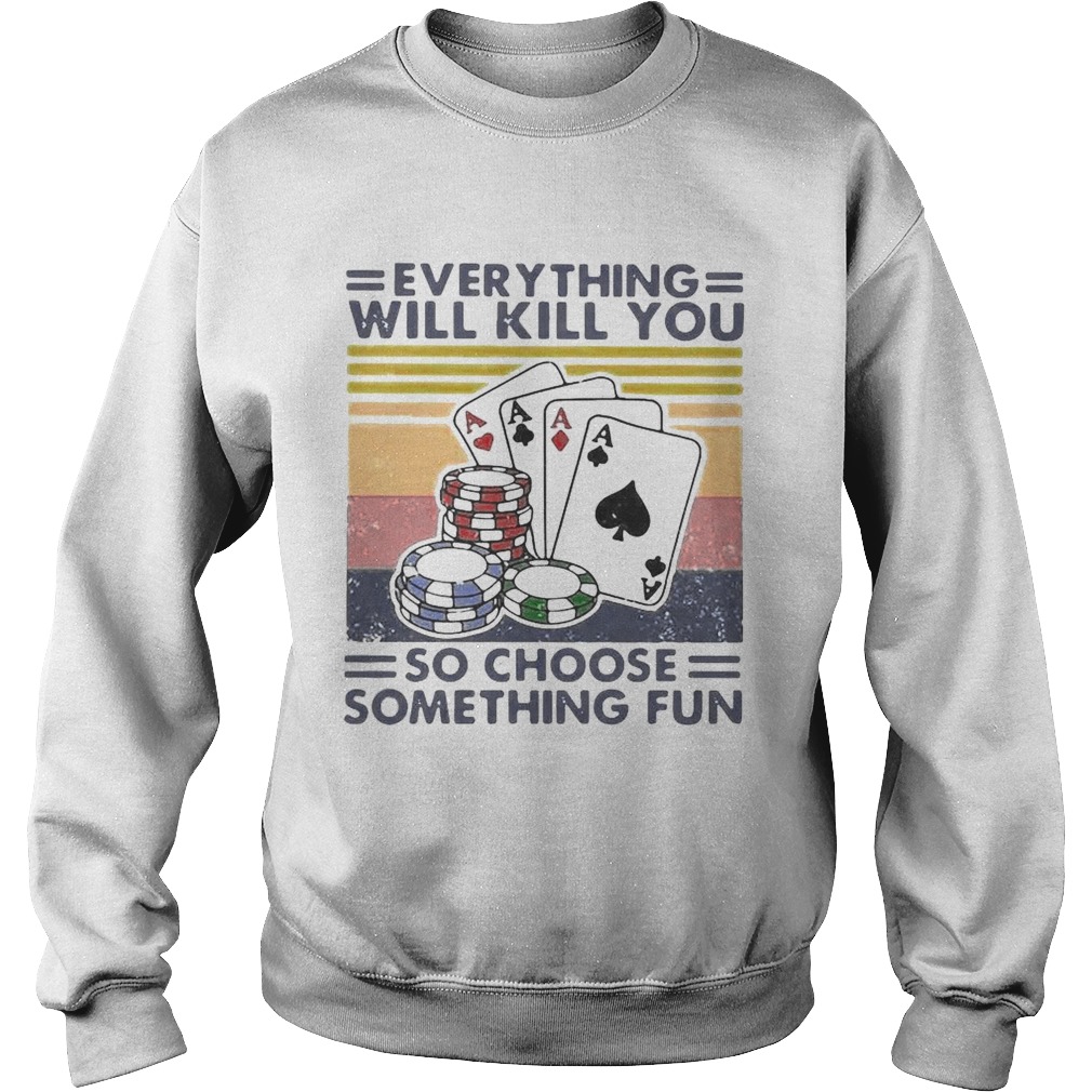Poker Everything Will Kill You So Choose Something Fun Vintage  Sweatshirt