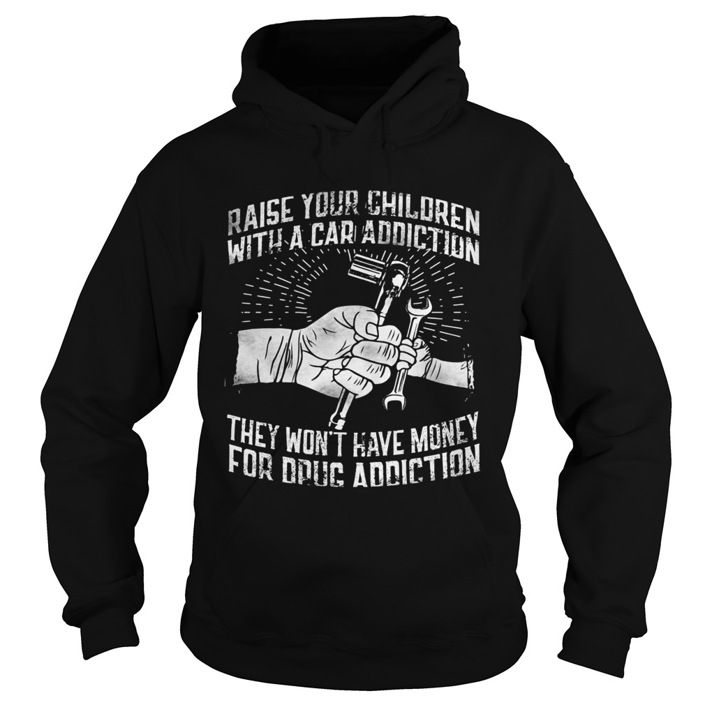 Raise your children with a car addiction they wont have money for drug addiction  Hoodie