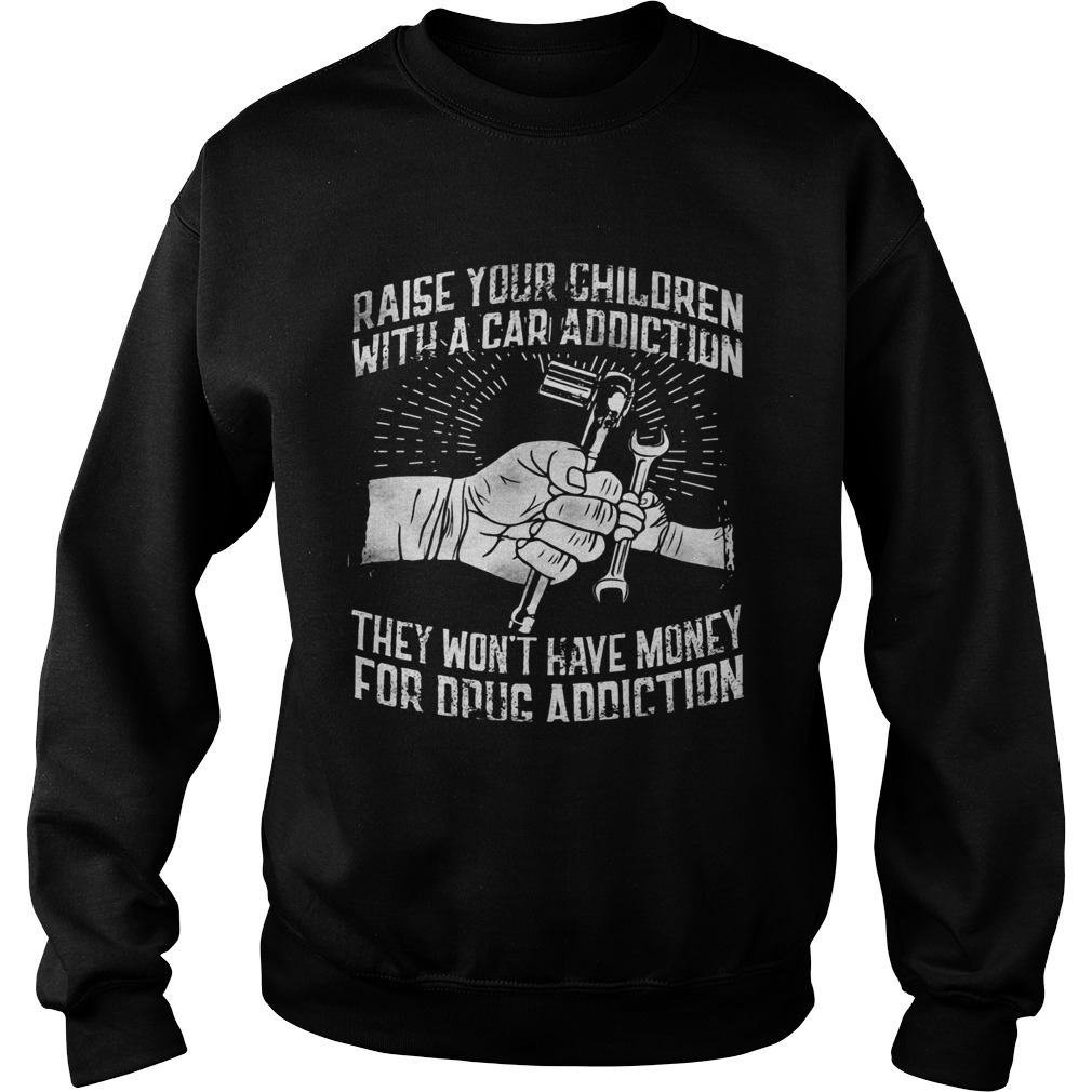 Raise your children with a car addiction they wont have money for drug addiction  Sweatshirt