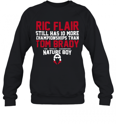 Ric Flair Still Has 10 More Championships Than Tom Brady Nature Boy T-Shirt Unisex Sweatshirt