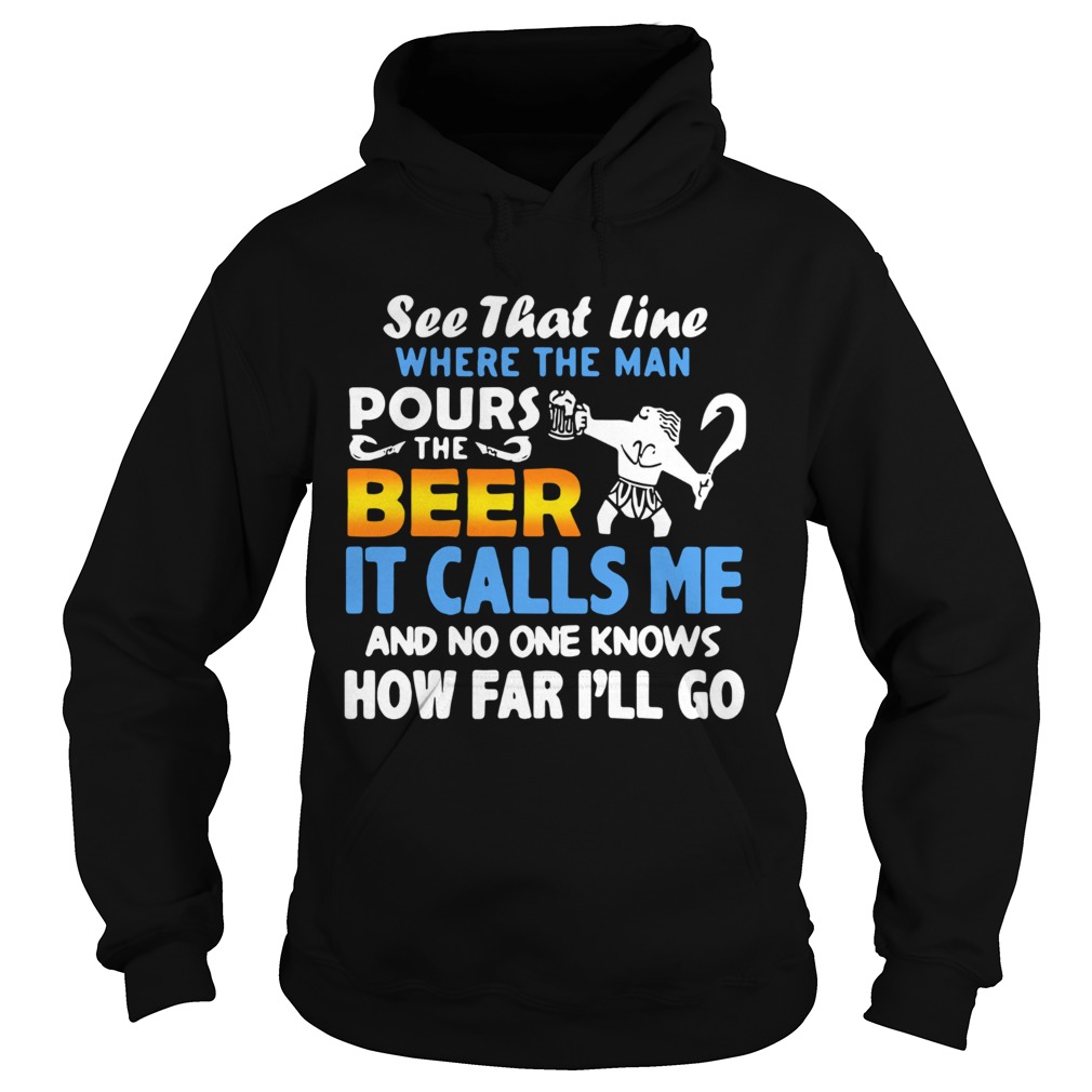See That Line Where The Man Pours The Beer It Calls Me  Hoodie