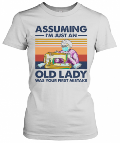 Sewing Masks Assuming I'm Just An Old Lady Was Your First Mistake Vintage T-Shirt Classic Women's T-shirt