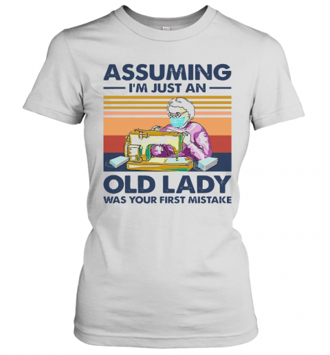 Sewing Masks Assuming I'm Just An Old Lady Was Your First Mistake Vintage T-Shirt Classic Women's T-shirt