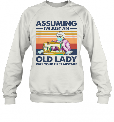 Sewing Masks Assuming I'm Just An Old Lady Was Your First Mistake Vintage T-Shirt Unisex Sweatshirt