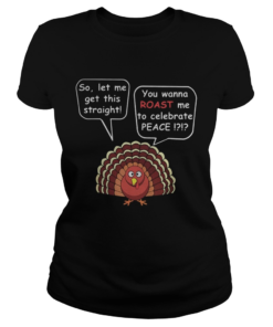 So let me get this straight you wanna roast me to celebrate peace  Classic Ladies