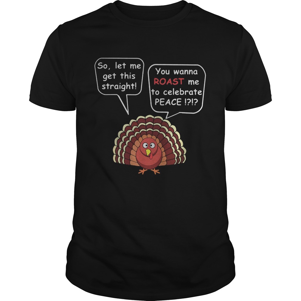 So let me get this straight you wanna roast me to celebrate peace shirt