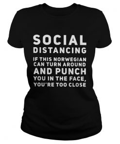Social distancing if this norwegian can turn around and punch you in the face youre too close shir Classic Ladies
