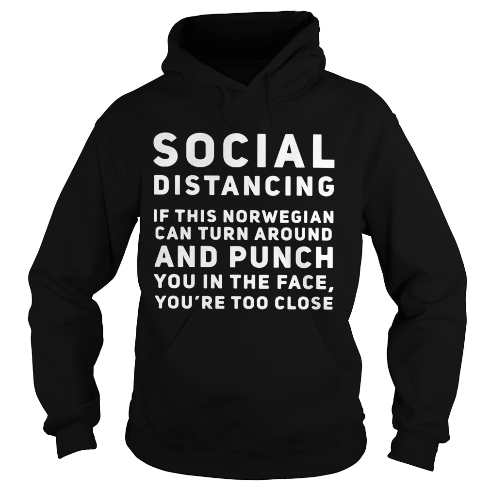 Social distancing if this norwegian can turn around and punch you in the face youre too close shir Hoodie