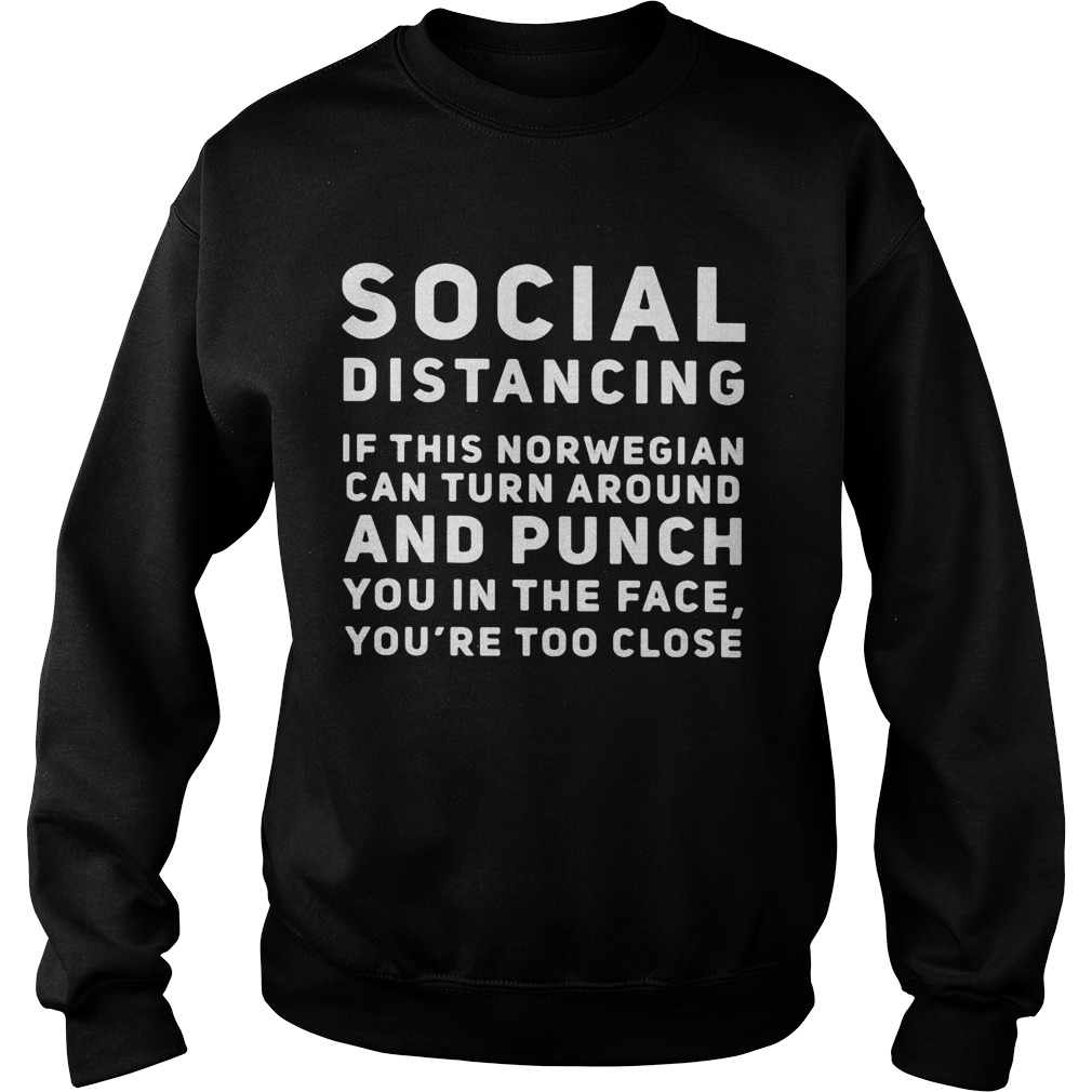 Social distancing if this norwegian can turn around and punch you in the face youre too close shir Sweatshirt