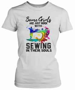 Some Girls Are Just Born With Sewing In Their Souls T-Shirt Classic Women's T-shirt