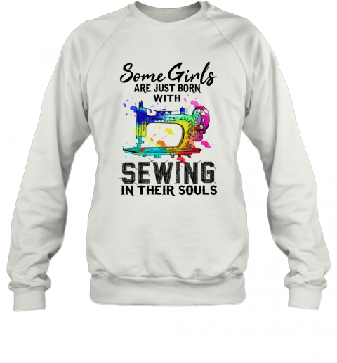 Some Girls Are Just Born With Sewing In Their Souls T-Shirt Unisex Sweatshirt