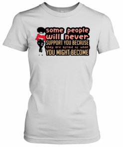 Some People Will Never Support You Because They Are Afraid Of What You Might Become T-Shirt Classic Women's T-shirt