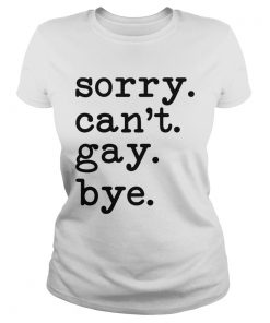 Sorry Cant Gay Bye  Classic Ladies