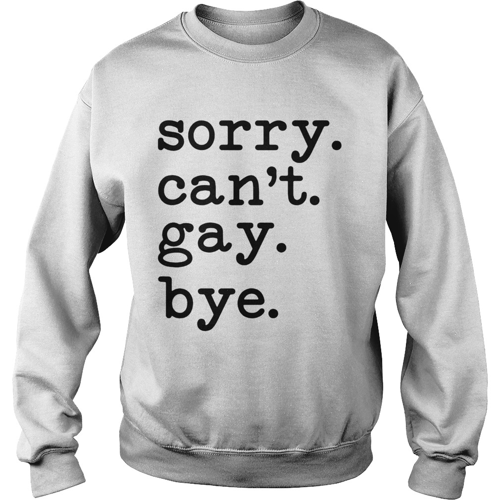Sorry Cant Gay Bye  Sweatshirt