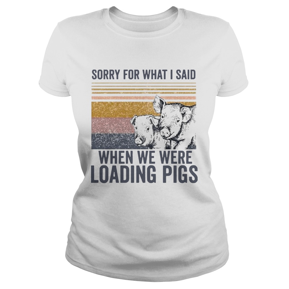 Sorry For What I Said When We Were Loading Pigs Vintage Classic Ladies