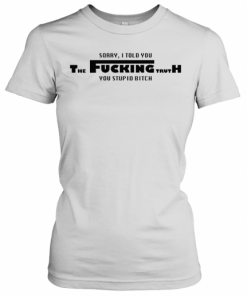 Sorry I Told You The Fucking Truth You Stupid Bitch T-Shirt Classic Women's T-shirt