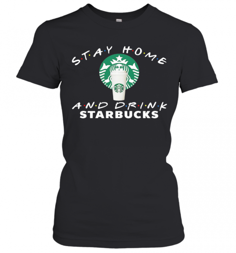 Stay Home And Drink Starbucks T-Shirt Classic Women's T-shirt