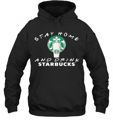 Stay Home And Drink Starbucks T-Shirt Unisex Hoodie